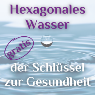 Hexagonales Wasser - der Schlüssel zur Gesundheit